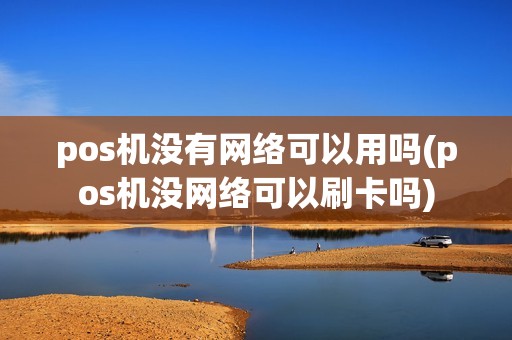 pos机没有网络可以用吗(pos机没网络可以刷卡吗)