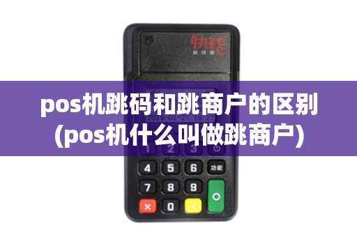 pos机跳码和跳商户的区别(pos机什么叫做跳商户)