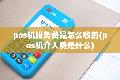 pos机服务费是怎么收的(pos机介入费是什么)