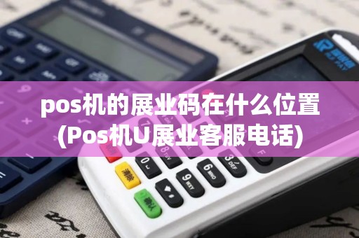 pos机的展业码在什么位置(Pos机U展业客服电话)