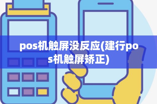 pos机触屏没反应(建行pos机触屏矫正)