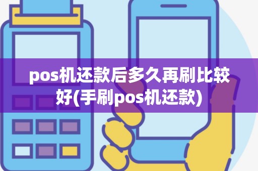 pos机还款后多久再刷比较好(手刷pos机还款)