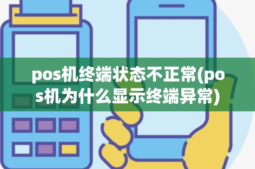 pos机终端状态不正常(pos机为什么显示终端异常)