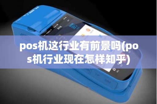 pos机这行业有前景吗(pos机行业现在怎样知乎)