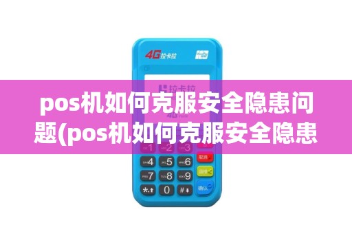 pos机如何克服安全隐患问题(pos机如何克服安全隐患)