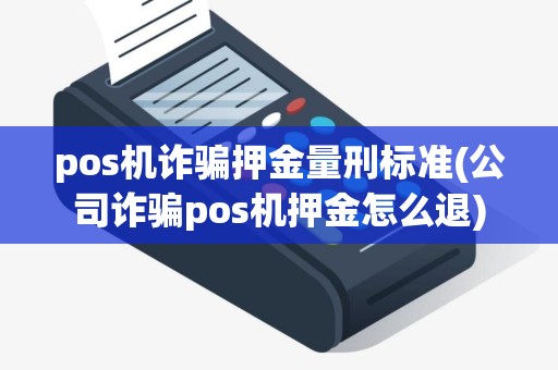 pos机诈骗押金量刑标准(公司诈骗pos机押金怎么退)