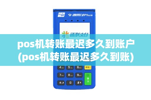pos机转账最迟多久到账户(pos机转账最迟多久到账)