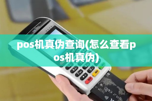 pos机真伪查询(怎么查看pos机真伪)
