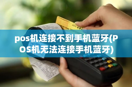 pos机连接不到手机蓝牙(POS机无法连接手机蓝牙)