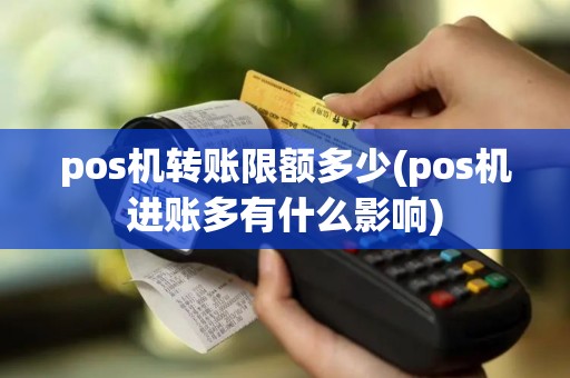 pos机转账限额多少(pos机进账多有什么影响)