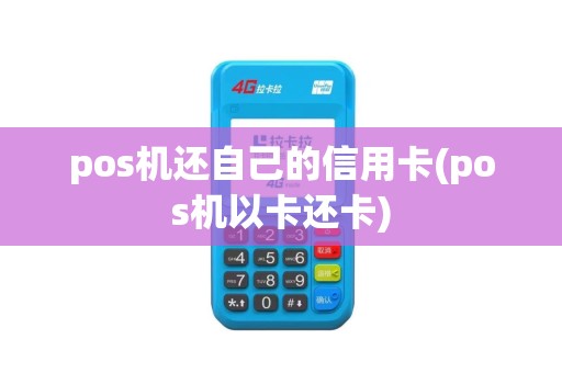 pos机还自己的信用卡(pos机以卡还卡)