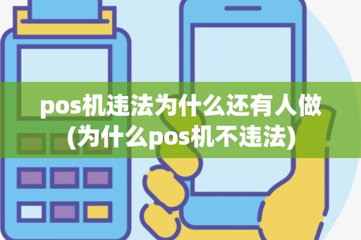 pos机违法为什么还有人做(为什么pos机不违法)
