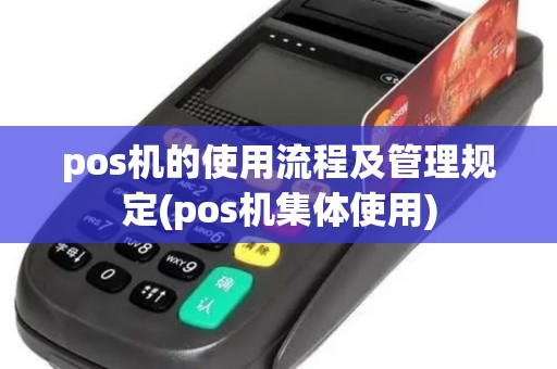 pos机的使用流程及管理规定(pos机集体使用)
