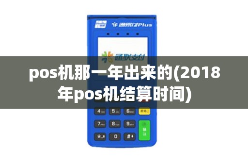 pos机那一年出来的(2018年pos机结算时间)