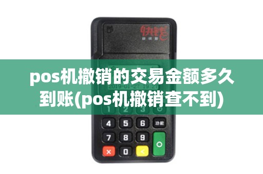 pos机撤销的交易金额多久到账(pos机撤销查不到)