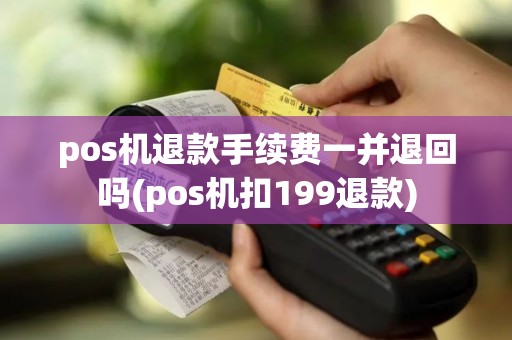 pos机退款手续费一并退回吗(pos机扣199退款)