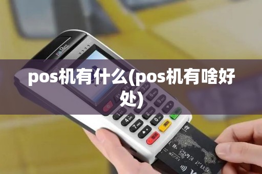 pos机有什么(pos机有啥好处)