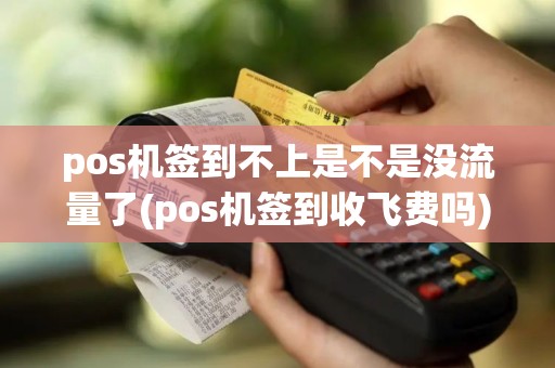 pos机签到不上是不是没流量了(pos机签到收飞费吗)