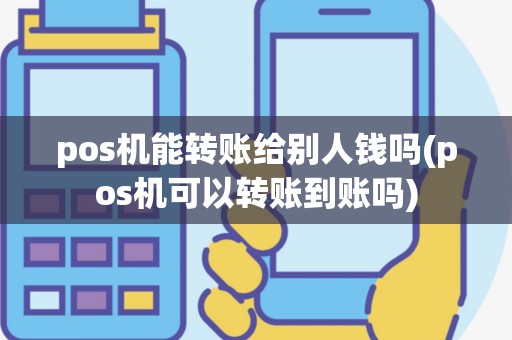 pos机能转账给别人钱吗(pos机可以转账到账吗)