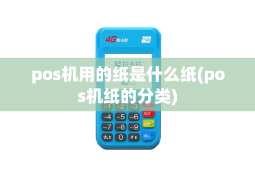 pos机用的纸是什么纸(pos机纸的分类)