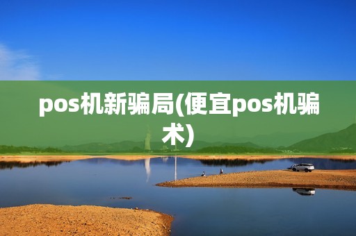 pos机新骗局(便宜pos机骗术)