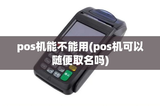 pos机能不能用(pos机可以随便取名吗)