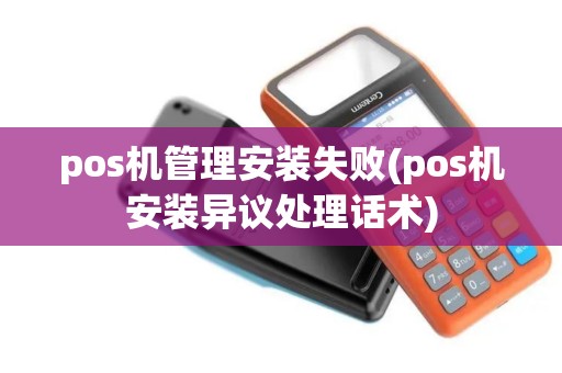 pos机管理安装失败(pos机安装异议处理话术)