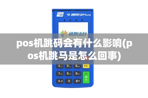 pos机跳码会有什么影响(pos机跳马是怎么回事)