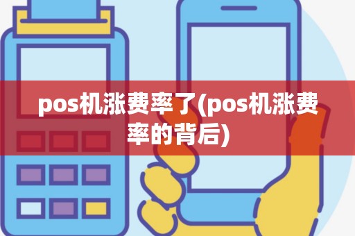 pos机涨费率了(pos机涨费率的背后)