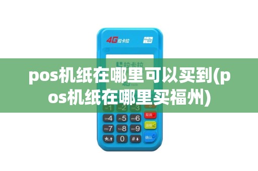 pos机纸在哪里可以买到(pos机纸在哪里买福州)