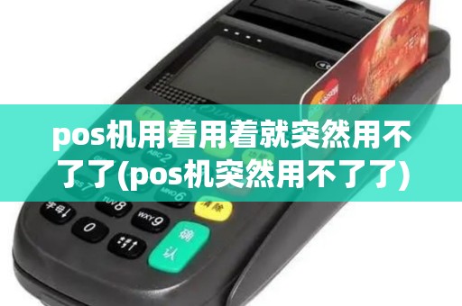 pos机用着用着就突然用不了了(pos机突然用不了了)