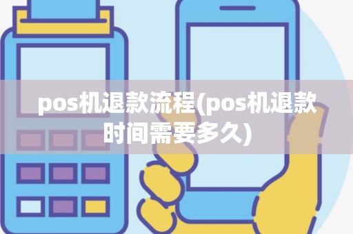 pos机退款流程(pos机退款时间需要多久)