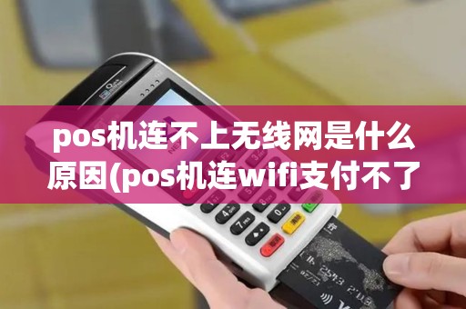 pos机连不上无线网是什么原因(pos机连wifi支付不了)