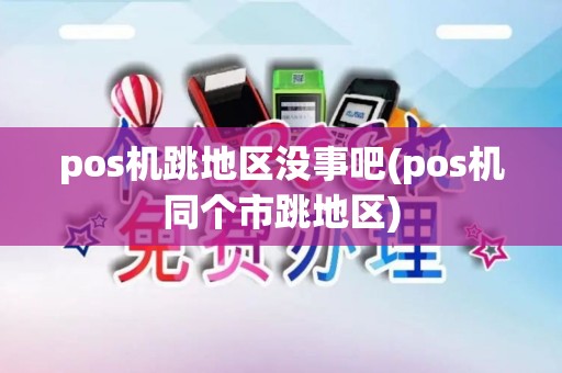 pos机跳地区没事吧(pos机同个市跳地区)