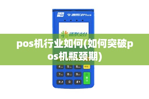 pos机行业如何(如何突破pos机瓶颈期)