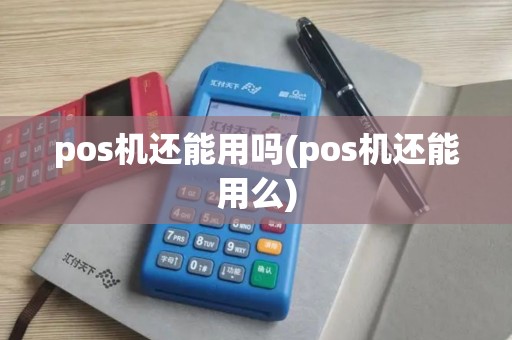 pos机还能用吗(pos机还能用么)