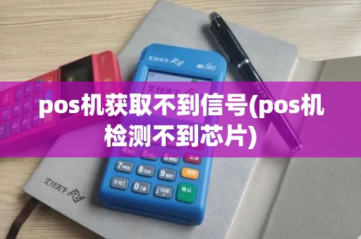 pos机获取不到信号(pos机检测不到芯片)
