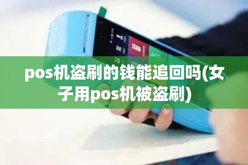 pos机盗刷的钱能追回吗(女子用pos机被盗刷)