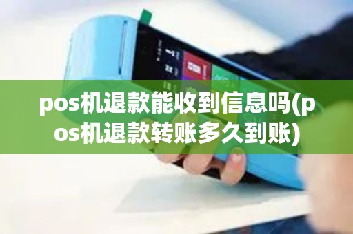 pos机退款能收到信息吗(pos机退款转账多久到账)