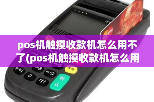 pos机触摸收款机怎么用不了(pos机触摸收款机怎么用)