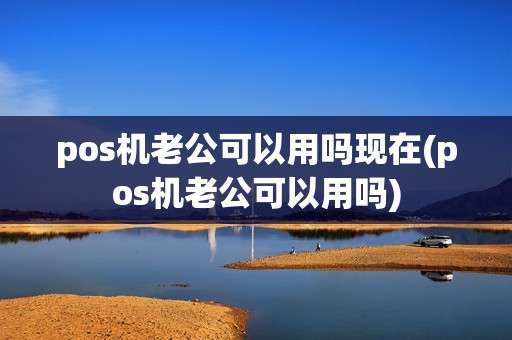 pos机老公可以用吗现在(pos机老公可以用吗)