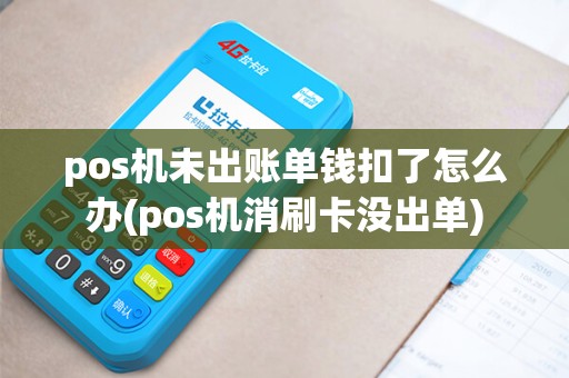 pos机未出账单钱扣了怎么办(pos机消刷卡没出单)