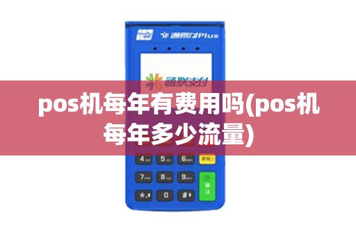 pos机每年有费用吗(pos机每年多少流量)