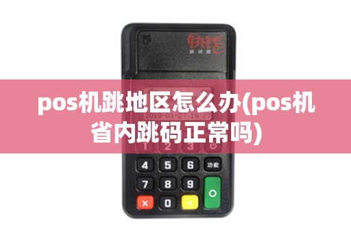pos机跳地区怎么办(pos机省内跳码正常吗)