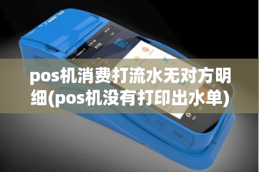 pos机消费打流水无对方明细(pos机没有打印出水单)