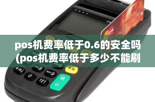 pos机费率低于0.6的安全吗(pos机费率低于多少不能刷卡)