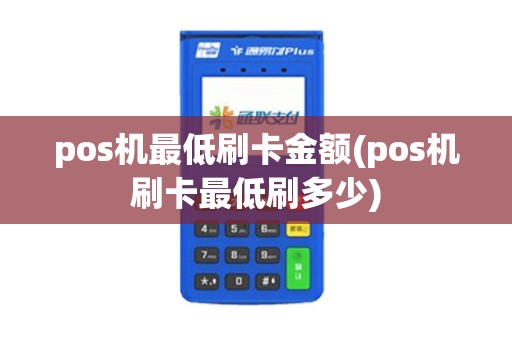 pos机最低刷卡金额(pos机刷卡最低刷多少)
