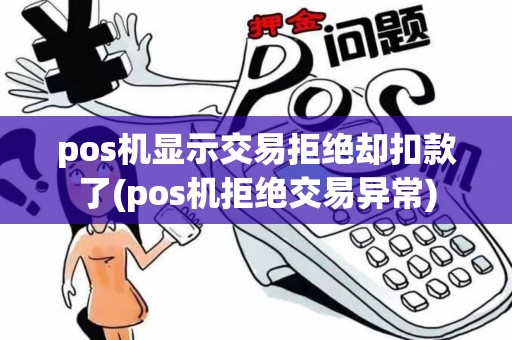 pos机显示交易拒绝却扣款了(pos机拒绝交易异常)