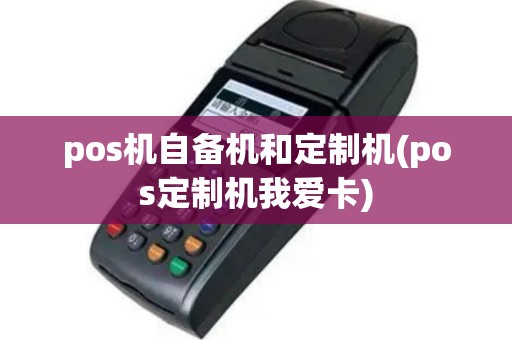 pos机自备机和定制机(pos定制机我爱卡)