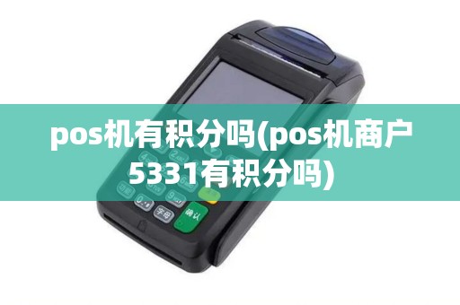 pos机有积分吗(pos机商户5331有积分吗)